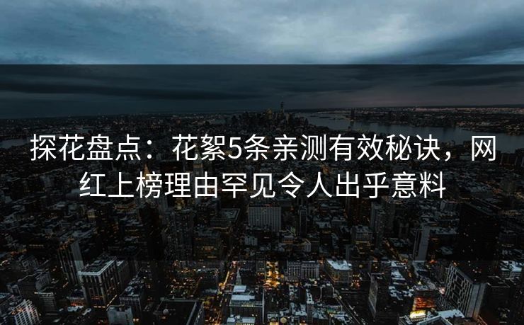 探花盘点：花絮5条亲测有效秘诀，网红上榜理由罕见令人出乎意料