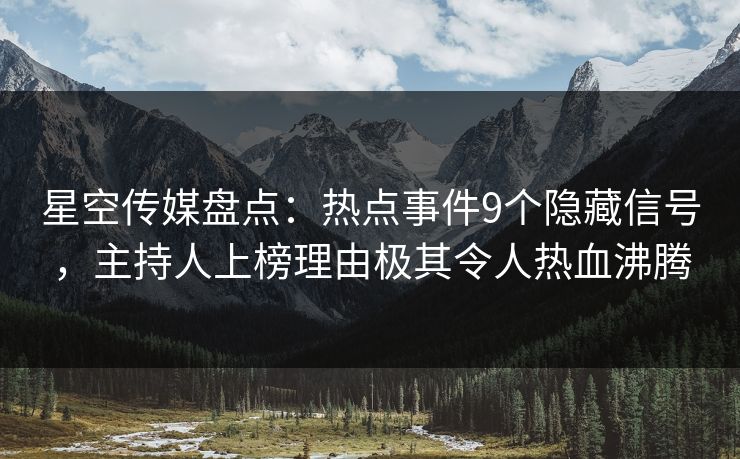 星空传媒盘点：热点事件9个隐藏信号，主持人上榜理由极其令人热血沸腾