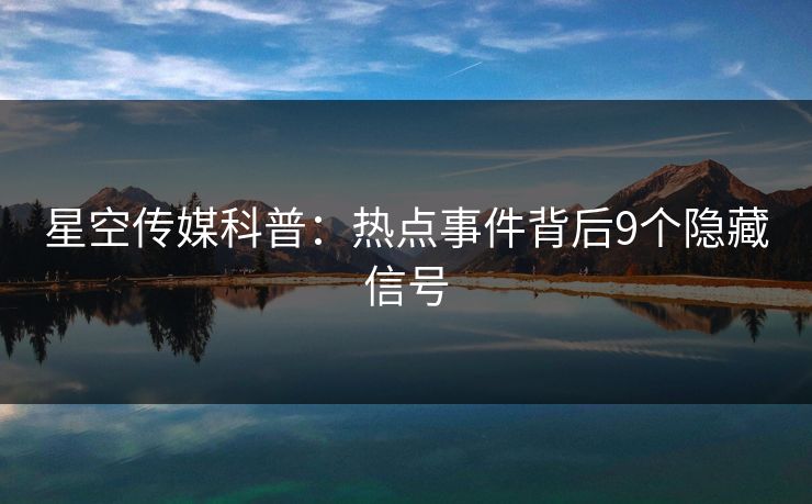 星空传媒科普：热点事件背后9个隐藏信号