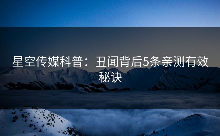 星空传媒科普：丑闻背后5条亲测有效秘诀