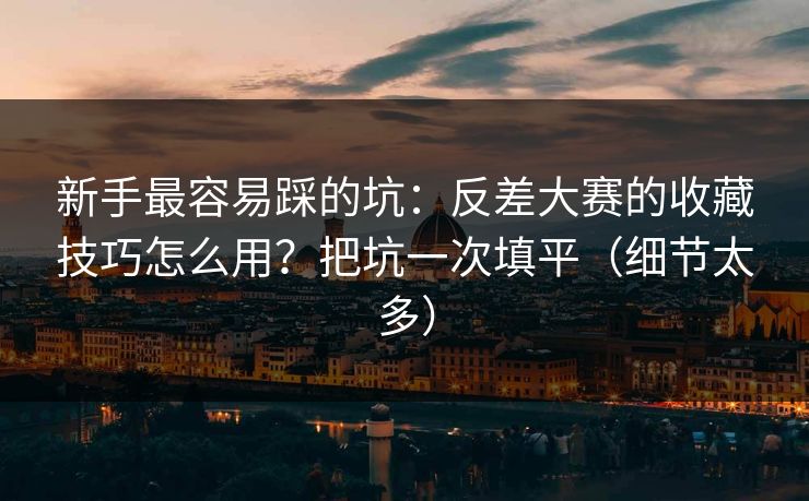 新手最容易踩的坑：反差大赛的收藏技巧怎么用？把坑一次填平（细节太多）