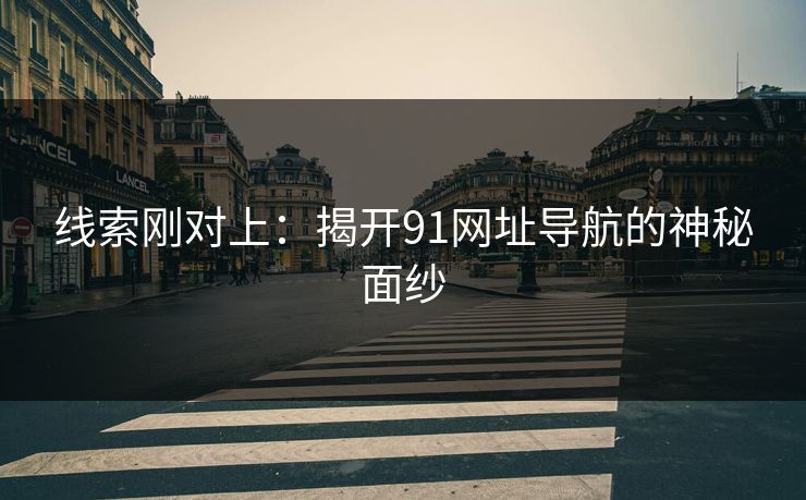 线索刚对上：揭开91网址导航的神秘面纱